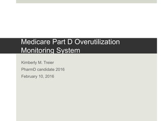 Medicare Part D Overutilization
Monitoring System
Kimberly M. Treier
PharmD candidate 2016
February 10, 2016
 