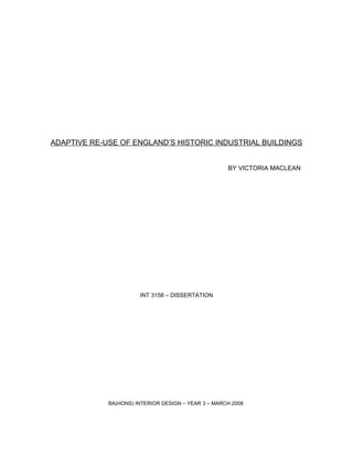 ADAPTIVE RE-USE OF ENGLAND’S HISTORIC INDUSTRIAL BUILDINGS
BY VICTORIA MACLEAN
INT 3158 – DISSERTATION
BA(HONS) INTERIOR DESIGN – YEAR 3 – MARCH 2008
 
