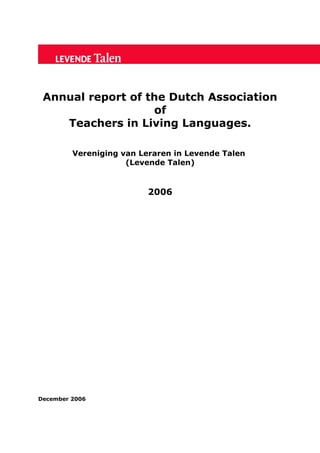 Annual report of the Dutch Association
of
Teachers in Living Languages.
Vereniging van Leraren in Levende Talen
(Levende Talen)
2006
December 2006
 