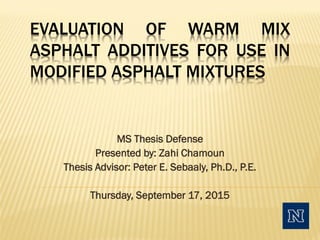 EVALUATION OF WARM MIX
ASPHALT ADDITIVES FOR USE IN
MODIFIED ASPHALT MIXTURES
MS Thesis Defense
Presented by: Zahi Chamoun
Thesis Advisor: Peter E. Sebaaly, Ph.D., P.E.
Thursday, September 17, 2015
 