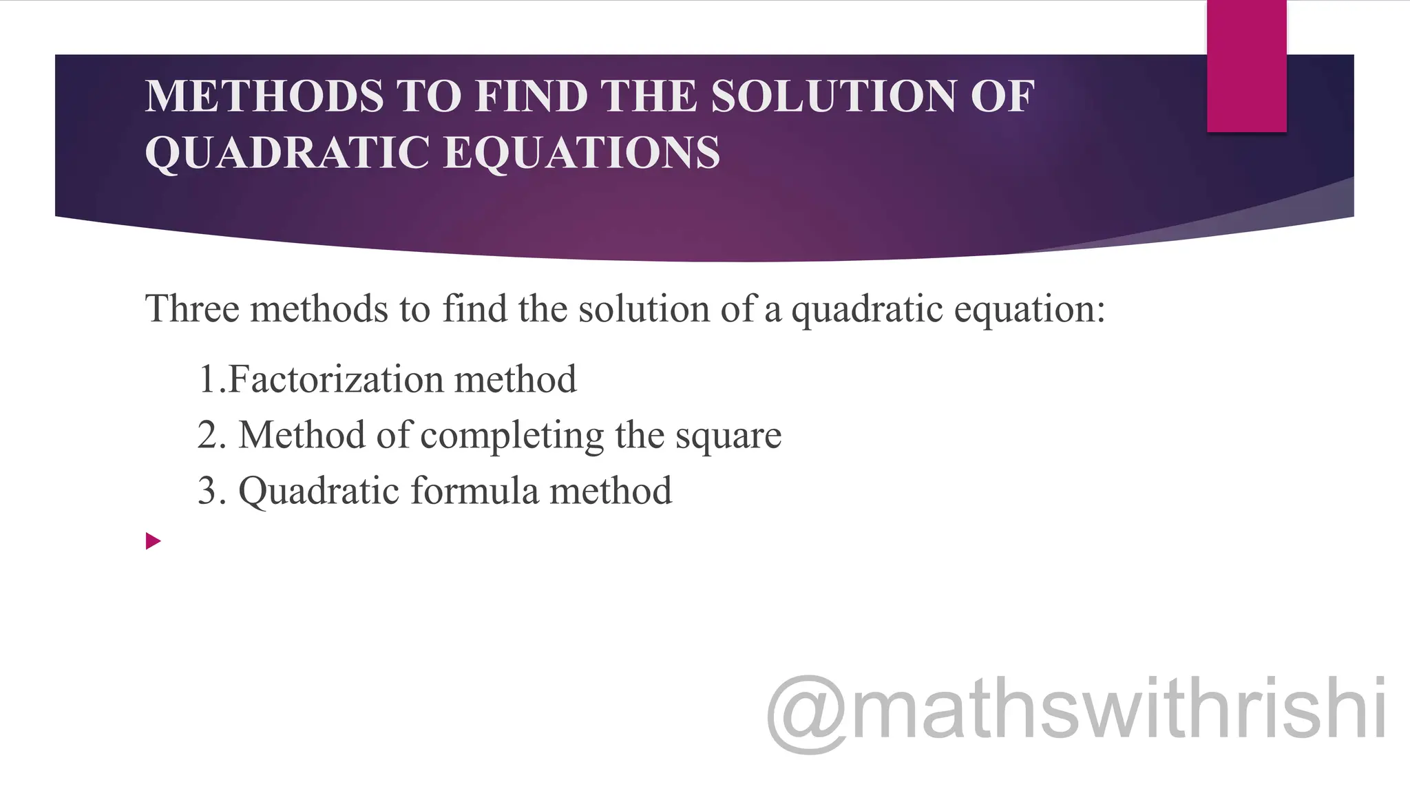 METHODS TO FIND THE SOLUTION OF
QUADRATIC EQUATIONS
Three methods to find the solution of a quadratic equation:
1.Factorization method
2. Method of completing the square
3. Quadratic formula method

 