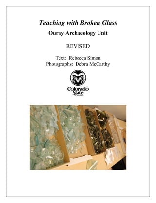 Teaching with Broken Glass
Ouray Archaeology Unit
REVISED
Text: Rebecca Simon
Photographs: Debra McCarthy
 