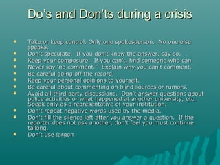 Do’s and Don’ts during a crisisDo’s and Don’ts during a crisis
 Take or keep control. Only one spokesperson. No one elseT...