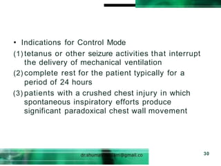 • Indications for Control Mode
(1) tetanus or other seizure activities that interrupt
the delivery of mechanical ventilation
(2) complete rest for the patient typically for a
period of 24 hours
(3) patients with a crushed chest injury in which
spontaneous inspiratory efforts produce
significant paradoxical chest wall movement
30
 