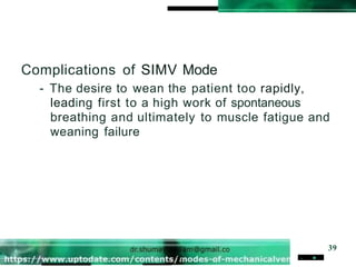 Complications of SIMV Mode
- The desire to wean the patient too rapidly,
leading first to a high work of spontaneous
breathing and ultimately to muscle fatigue and
weaning failure
39
. .
 