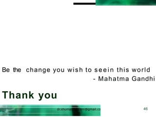 Be the change you wish to s e e i n this world
- Mahatma Gandhi
Thank you
46
 