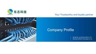 Company Profile
深圳东志科技有限公司
Shenzhen DONZHI Technology Co.,Ltd.
Your Trustworthy and loyalty partner
 