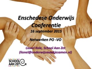 Enschedese Onderwijs
Conferentie
16 september 2015
Netwerken PO -VO
Lionel Kole, School Aan Zet
(lionel@onderwijsmaakjesamen.nl)
 