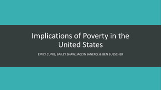 Implications of Poverty in the
United States
EMILY CUNIS, BAILEY SHAW, JACLYN JANERO, & BEN BUESCHER
 