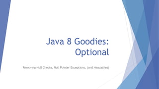Java 8 Goodies:
Optional
Removing Null Checks, Null Pointer Exceptions, (and Headaches)
 