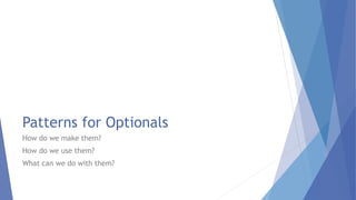 Patterns for Optionals
How do we make them?
How do we use them?
What can we do with them?
 