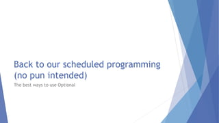 Back to our scheduled programming
(no pun intended)
The best ways to use Optional
 