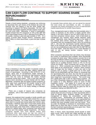 CAN CASH FLOW CONTINUE TO SUPPORT SOARING SHARE
REPURCHASES? January 30, 2015
Will Becker
wbecker@behindthenumbers.com
1
Despite a broad trading slowdown, companies are continuing
to repurchase their own shares at the briskest clip since the
financial crisis and helping to fuel the stock market rally.
According to research firm Birinyi Associates, 740 firms had
authorized repurchase programs through August of last year,
the most since 2008. Meanwhile, in terms of participation,
FactSet showed that 374 companies (or 75% of the S&P 500
index) repurchased shares in 3Q14, spending $143.4 billion for
the quarter, marking a year-over-year increase of 16%. On a
trailing 12-month basis through 9/30/14, companies spent
$567.2 billion on share repurchases, a year-over-year increase
of 27%.
What is interesting is that this growth in buybacks comes as
overall stock-market volume has fallen, helping magnify the
impact of repurchases. According to WSJ (9/15/14), in mid-
August, about 25% of non-electronic trades executed at
Goldman Sachs Group, excluding the high-frequency trading
(HFT) that has come to dominate the market, involved
companies buying back shares. That is more than twice the
long-run trend, according to a person familiar with the matter.
Meanwhile, companies with the largest buyback programs by
dollar value have outperformed the broader market by 20%
since 2008, according to an analysis by Barclays PLC.
Jonathan Glionna, head of US equity strategy at Barclays,
said,
"There are a couple of reasons why companies do
buybacks. One is that it seems to work; it makes stocks
go up."
However, this explained direct causality is hardly scientific and
we would argue that even recent history shows this is a very
flawed way of thinking. On a basic level, a company creates
value when it is buying back shares below their intrinsic value.
Conversely, it destroys value when it buys back shares above
their intrinsic value. Unfortunately, management rarely views
share repurchases under these terms, instead looking at them
almost as a default option when companies have strong cash
flow but can’t find suitable capital investments. Of course,
companies typically have more difficulty finding good
investments when asset prices are high and returns on
investment are low. With a dearth of internal projects meeting
the cost of capital, too many companies turn to buybacks. Yet,
it's precisely these periods when one can almost be assured
that stock prices are over-inflated, as well. In essence,
companies are merely exchanging one form of malinvestment
(capital expenditures) for another (repurchases).
Thus, managements seem to follow the herd-mentality when it
comes to buybacks as the activity is largely ignored when
interest in the stock market is low and stock prices are at or
near their companies’ intrinsic values. Cash is held dearly by
management and inactivity reigns despite attractive asset
prices. Meanwhile, share repurchases peak at the height of
bull markets when intrinsic values are sky-high. Cash is
considered trash and management feels it has to do something
with it. We note that repurchases recently bottomed at the
heart of the financial crisis when stocks were their cheapest,
and are now accelerating six years later after the S&P 500 has
more than tripled. Does this seem to be a smart allocation of
cash or are we seeing another massive round of
malinvestment?
When companies repurchase their own shares, they decrease
the number of outstanding stock available, which theoretically
increases the stock value. Many investors consider this to be
the most tax efficient method of returning cash to shareholders,
since there is no tax on repurchasing shares. Remember, the
highest tax on qualified dividend income is 15% for the top
income tax bracket. When companies earn money, they pay
taxes on it. When companies pay dividends, dividends are
taxed again at the individual level. However, these investors
seem to forget that the holders of stock who sold to the
company end up paying a capital gains tax on their profit.
While not all shareholders sell their shares to companies that
are repurchasing their own stock, the ones that do could end
up with a higher tax bill at the end of the day, especially if they
were longer-term buy-and-hold investors. The current long-
term capital gains rate is 20% for high-income investors. On
top of that, households making more than $200,000 may also
be subject to a 3.8% Medicare surtax on some of their
investment income. That makes for a current top rate of
23.8%. Meanwhile, in his 1/20/15 State of the Union speech,
President Obama called for raising the cap gains tax rate on
households making over $500,000 to 28%.
Additionally, shareholders must realize that when a company
spends large amounts of money on share repurchases when it
could be paying higher dividends instead, the company’s
management is limiting the shareholders’ control and
increasing theirs. Shareholders are essentially relying on
management’s ability to judge whether it’s an appropriate time
to repurchase shares, whereas when shareholders are paid a
dividend they have complete control over that choice. Thus,
we prefer the flexibility of dividends for shareholders since it
allows them to direct their flow of income to where they think
the best investment opportunities are at any given time. Share
repurchases simply lack that flexibility.
Next, in theory, share repurchases should equate to lower
share counts, which should then inflate earnings per share
(EPS). However, we see a large number of companies that
 