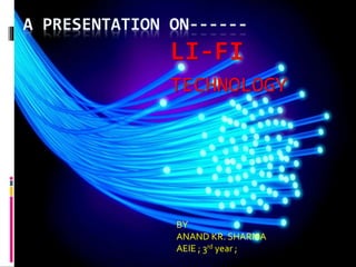 A PRESENTATION ON------
LI-FI
TECHNOLOGY
BY
ANAND KR. SHARMA
AEIE ; 3rd year ;
 