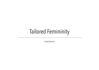 Tailored Femininity
Ericka Bautista
 