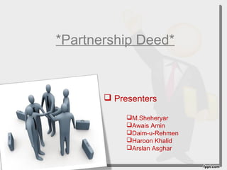 *Partnership Deed*
 Presenters
M.Sheheryar
Awais Amin
Daim-u-Rehmen
Haroon Khalid
Arslan Asghar
 