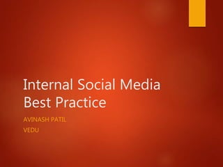 Internal Social Media
Best Practice
AVINASH PATIL
VEDU
 