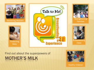 Breastfeeding
Class
Healthy Children
Strengthening
Families
Protecting
Baby
MOTHER’S MILK
Find out about the superpowers of
Mentoring Mothers
 