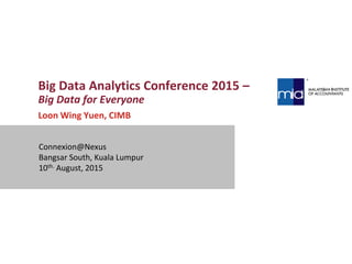 Big Data Analytics Conference 2015 –
Big Data for Everyone
Loon Wing Yuen, CIMB
Connexion@Nexus
Bangsar South, Kuala Lumpur
10th. August, 2015
 