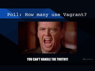 Poll: How many use Vagrant?
YOU CAN'T HANDLE THE TRUTH!!!
 