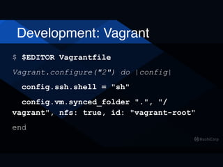 Development: Vagrant
$ $EDITOR Vagrantfile
Vagrant.configure("2") do |config|
config.ssh.shell = "sh"
config.vm.synced_folder ".", "/
vagrant", nfs: true, id: "vagrant-root"
end
 