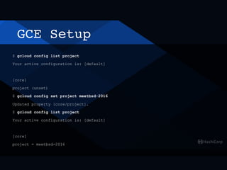 GCE Setup
$ gcloud config list project
Your active configuration is: [default]
[core]
project (unset)
$ gcloud config set project meetbsd-2016
Updated property [core/project].
$ gcloud config list project
Your active configuration is: [default]
[core]
project = meetbsd-2016
 