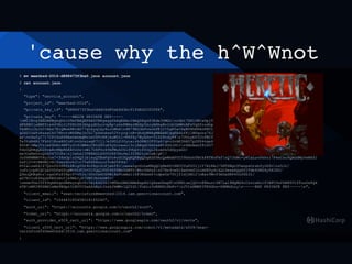 'cause why the h^W^Wnot
$ mv meetbsd-2016-d888473f3ba0.json account.json
$ cat account.json
{
"type": "service_account",
"project_id": "meetbsd-2016",
"private_key_id": "d888473f3ba0ddd06d85eb8d3bc91fd8d2020f86",
"private_key": "-----BEGIN PRIVATE KEY-----
nMIIEvgIBADANBgkqhkiG9w0BAQEFAASCBKgwggSkAgEAAoIBAQDXgx83Rde3UMGLnrGbt7ZN10WiwDpjTmXfbQT/
dFX8B5jaNBF6ls64YEcJiTZHtZ8JAkpydOLcrvpRpnhnFWHsrMGZp5kcyAHhaBr2cbIbMHvAFzVqXfcodhpbPhiOF6XBmnXF+f75NmbC04ny9HtQL8BqWROgKpU2iuw
TsdNinjbJoC+Abx7EiQMukHKvdG77qteyqlQy4oJcMnmn4N79EG3mfvxohPEjC+5gK5a+XaBUHhNPArKN0lA6p+Q2Sfxarf66IPWZL5M4BjS5nMDF+kCPSwO3tloaPi
qGXD1GwFcRzsxCkU7NhvroW68MajhCG17pSwnAsw52YryognB+dhdyWHAgMBAAECggEAdufKjlWDqons76Jke/vrs0Kh7xluqrjvD1LV6KZWl/
arnvGxfyC717CPISzKfRAxOehAqRvim34TcH8jkuW5t1+R8fXy7BykSo+TiD28tdyP8n7OUuybVICtFBCTvbpAYyxUtLG1Q00Hr5DHAwWCWz/
Te3tzR4Ri7FkhY1EoxHGCoHnvGcsiwgK7Cjj/eIN0LfJUycairbDHB02F0UsP/qvuDrAE3hNO7p2PD4vqe6/
SOtMnMaJVzlmfShRL4WFVyfo9lBM4oCR0d90uK9yGJzexol3cjABgd26AfakNtXGSJDCJn8AhAan591hO7xR1BndaNq5TGXDxtaMUzKiA8/
Tdo0QKBgQD2SveRcHNpRhKAVzUsnWl7USFUo49kFMuh061SVbpYcf0vQi2koASk5d0pyxGO/
xe3OaKmOvnQrk567COPanj2ehxl5TB8AGLDGVO2RP3Xu4e135fB2tuklwA/gF//
Jo0NKMBMVYHyJoa7+38xUpnD4Q2jbjsyQTEwFgVo4uGCDQqKQKBgQDgAZX9AcQeWkAFUC09hXzhTBtkP8TKnFkfnQ7JhWc+yKCaLuvPkkti7P4xCzu9QAGdMyYeNXZl
GzPj2Y4tHW4MjvN1XoerDovk3n7VsK8SHzLo23vA05F4d/
PUIa1zeEZ1Z7QnnfD3H8fn6EigYDr4n58giScPjebf8inexaZgoUoLwKBgQCg8m6D+XNCCUuP2O1jlY7AtKAJ/5NTZWgo95wnpsOrzbfyiRfnnz5Jr/
juFcjcpHCQCLb0YDfeGfopM+UtFCU+UlTgQlFD0965TMiOkWT0/WkcYAPa4nD7Nr4vwSl6aGvmfInlmD85ydlkQL5msekQg6SjTdb6ORG4y0X1KO/
Q9xuQKBgHnzngxOFxZ58pcP+vVJz/OOvCm6OZPWlHsPtmAx116P3Rdzmf+cdpw5x70tj21djkNl2nEez9Wvf3mUaSNP45LPDk3l/
aD7RIYoN3Hgyb8E6zNoYjw9MkIyk7UWTJbDkSBTv/
nmde9UeITf49qkRGqnGRNxyrqhCKcIb1E463ZJ+MTAoGBAOAMeEapAk1Q6awGkwpNnUKNluwjQZ+n8FmurrIM7Lal8NQMG4cCsvcxEolf1WPCOxfkB86VlZTuuOxPgk
sTNnMP28PZMS1mNm9BGpn3iBVYCDaAZxAyrJzskJkMWvlQ2YdI/fobiz3vBHHZcDbPv+nJV1xXMBFJTK6Ghn+X8MHdLzyn-----END PRIVATE KEY-----n",
"client_email": "sean-terraform@meetbsd-2016.iam.gserviceaccount.com",
"client_id": "106443185458018185240",
"auth_uri": "https://accounts.google.com/o/oauth2/auth",
"token_uri": "https://accounts.google.com/o/oauth2/token",
"auth_provider_x509_cert_url": "https://www.googleapis.com/oauth2/v1/certs",
"client_x509_cert_url": "https://www.googleapis.com/robot/v1/metadata/x509/sean-
terraform%40meetbsd-2016.iam.gserviceaccount.com"
}
 