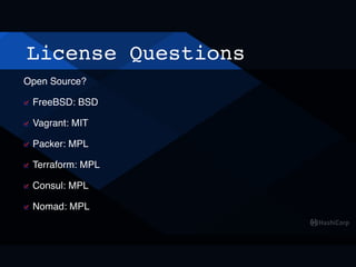 License Questions
Open Source?
FreeBSD: BSD
Vagrant: MIT
Packer: MPL
Terraform: MPL
Consul: MPL
Nomad: MPL
 