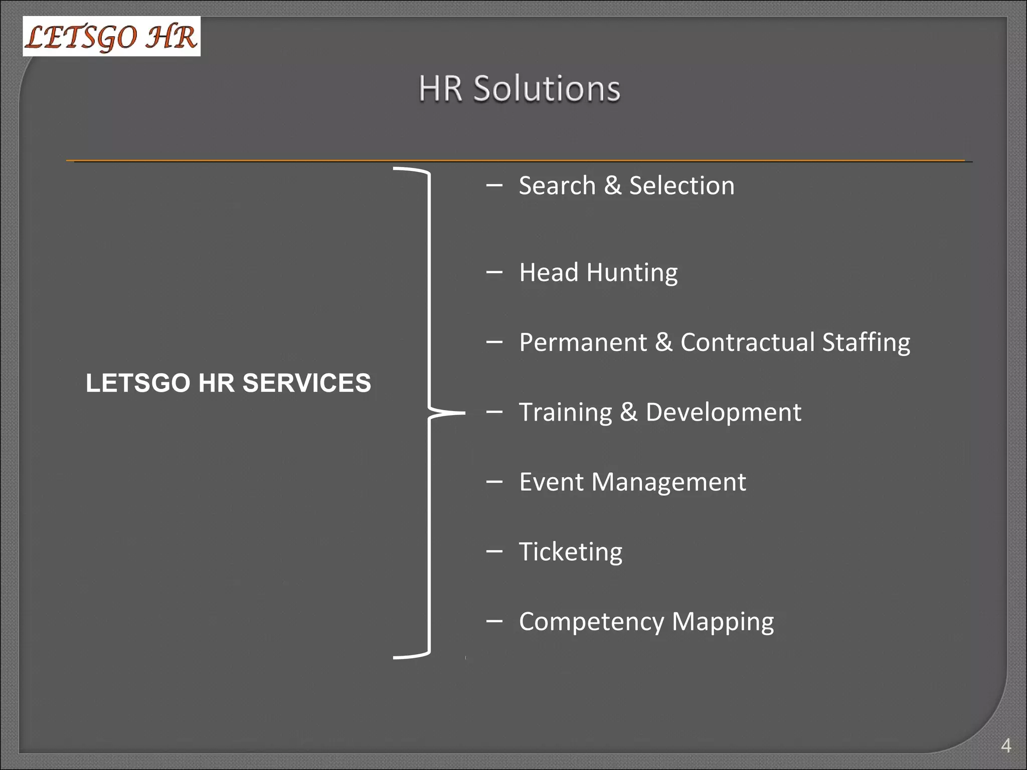 4
– Search & Selection
– Head Hunting
– Permanent & Contractual Staffing
– Training & Development
– Event Management
– Ticketing
– Competency Mapping
LETSGO HR SERVICES
 