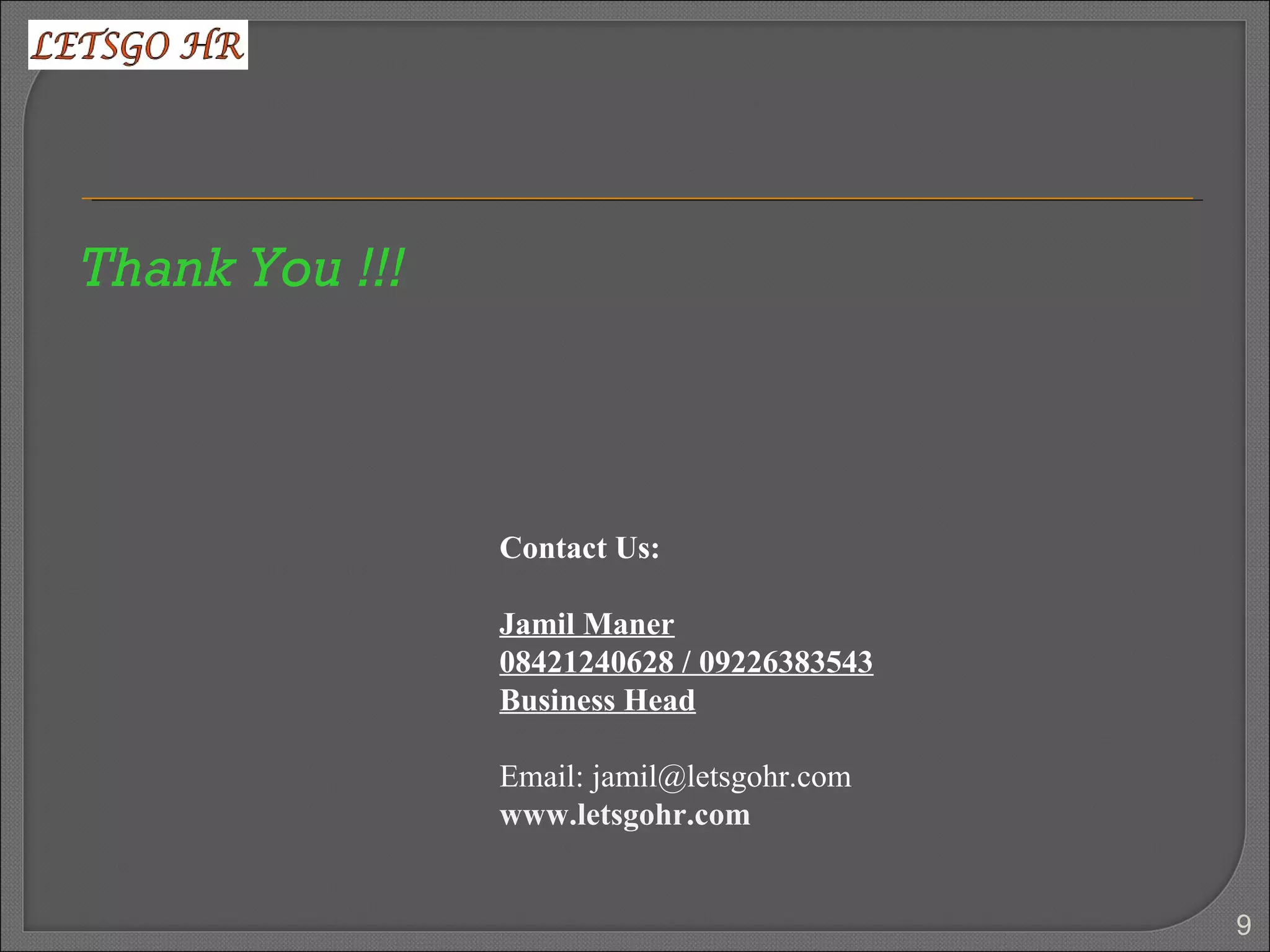 Contact Us:
Jamil Maner
08421240628 / 09226383543
Business Head
Email: jamil@letsgohr.com
www.letsgohr.com
Thank You !!!
9
 