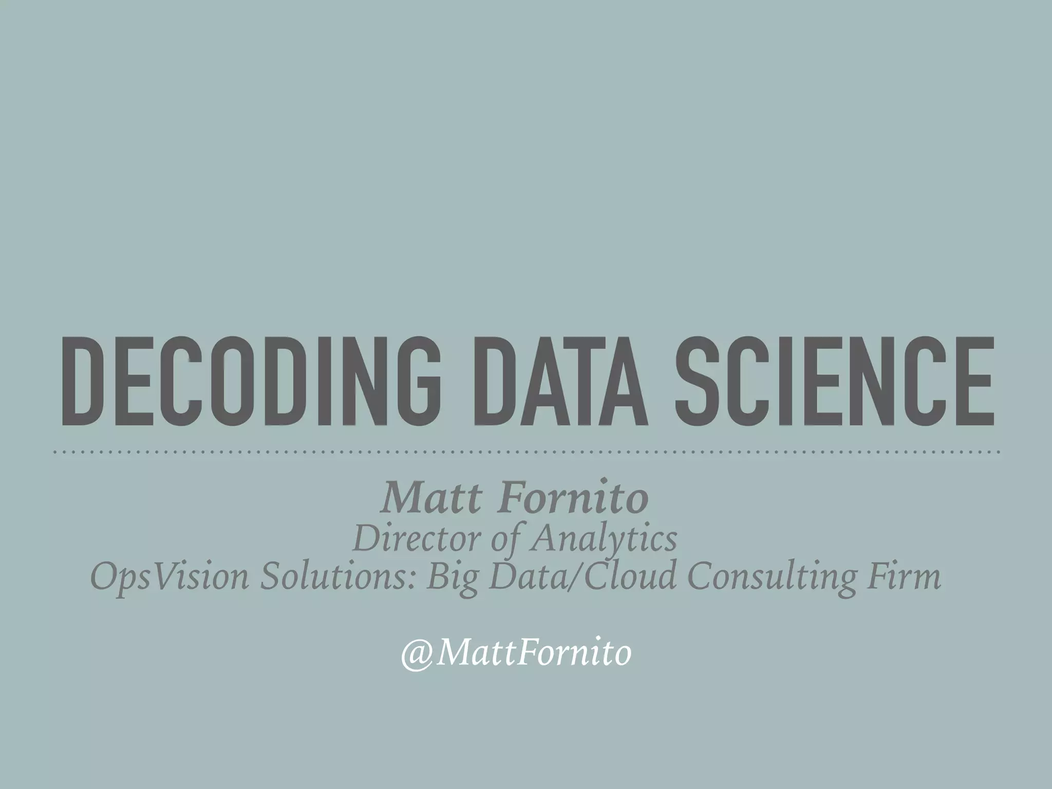 DECODING DATA SCIENCE
Matt Fornito
Director of Analytics
OpsVision Solutions: Big Data/Cloud Consulting Firm
@MattFornito
 