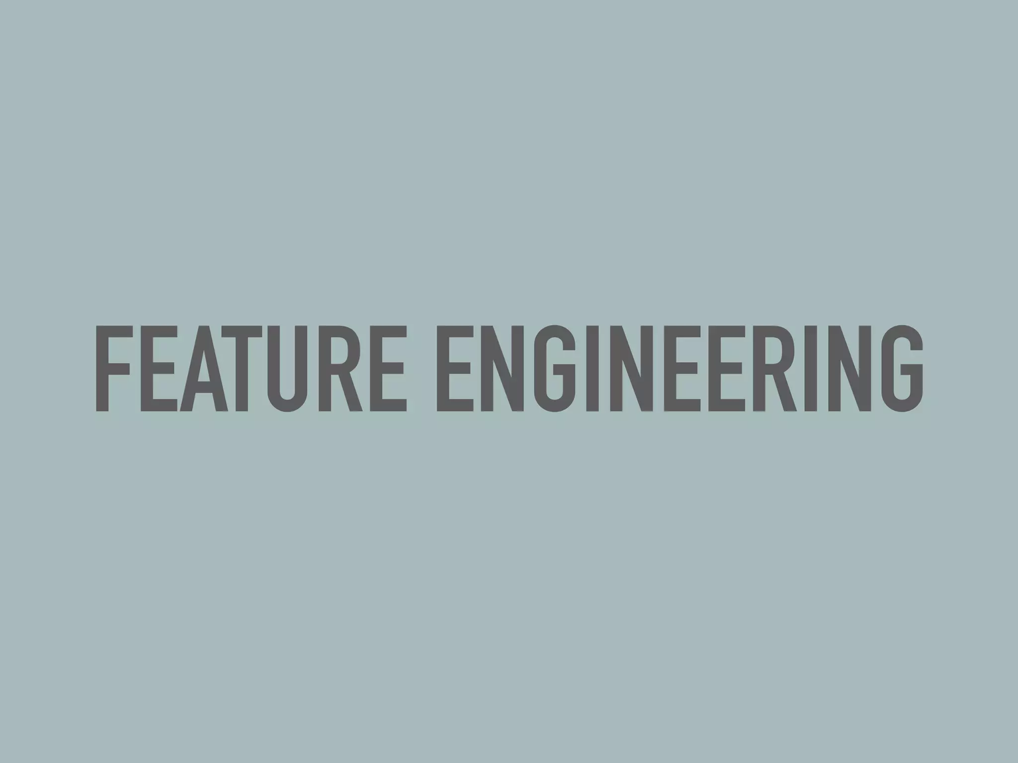 FEATURE ENGINEERING
 