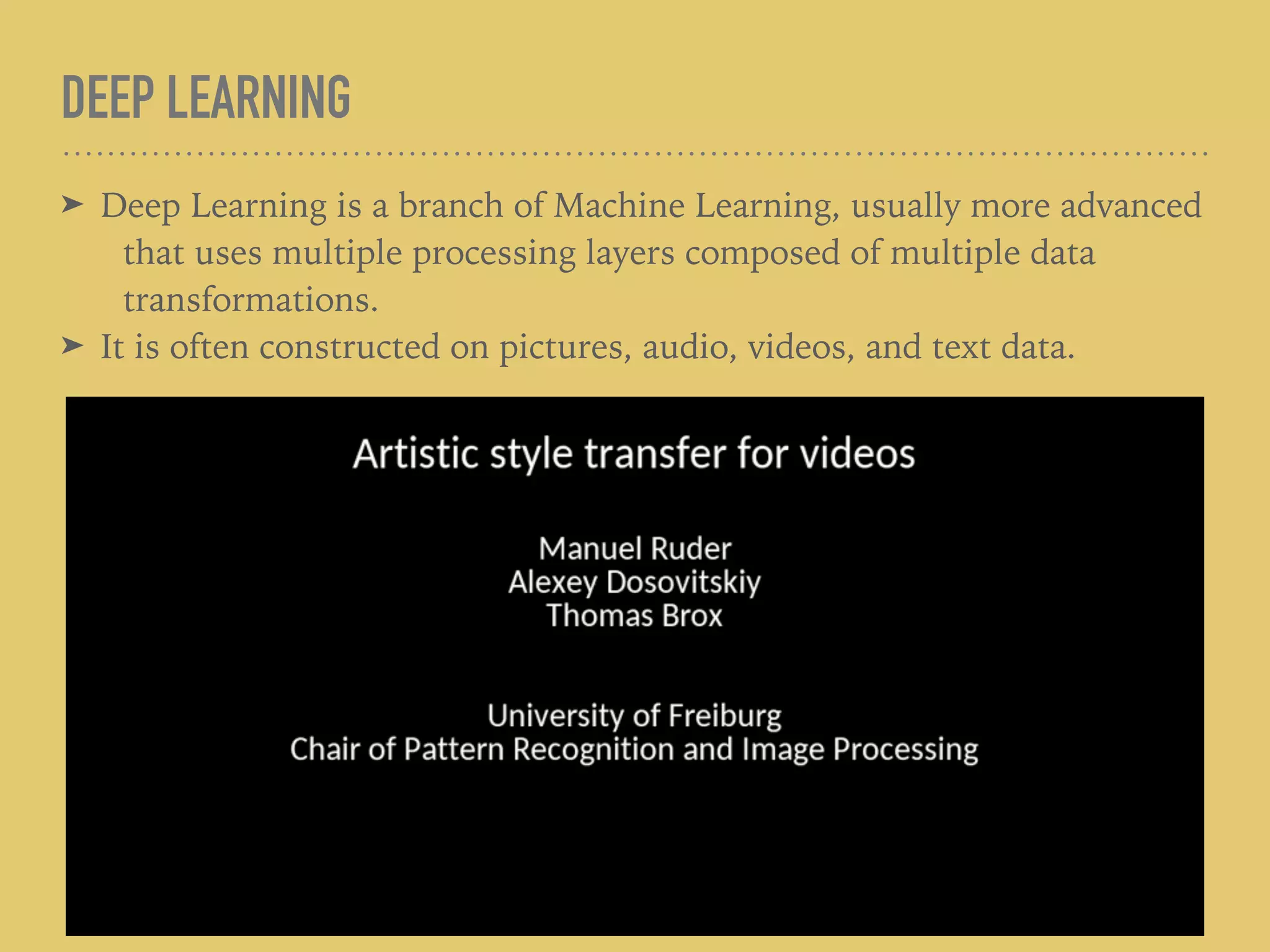 DEEP LEARNING
➤ Deep Learning is a branch of Machine Learning, usually more advanced
that uses multiple processing layers composed of multiple data
transformations.
➤ It is often constructed on pictures, audio, videos, and text data.
 