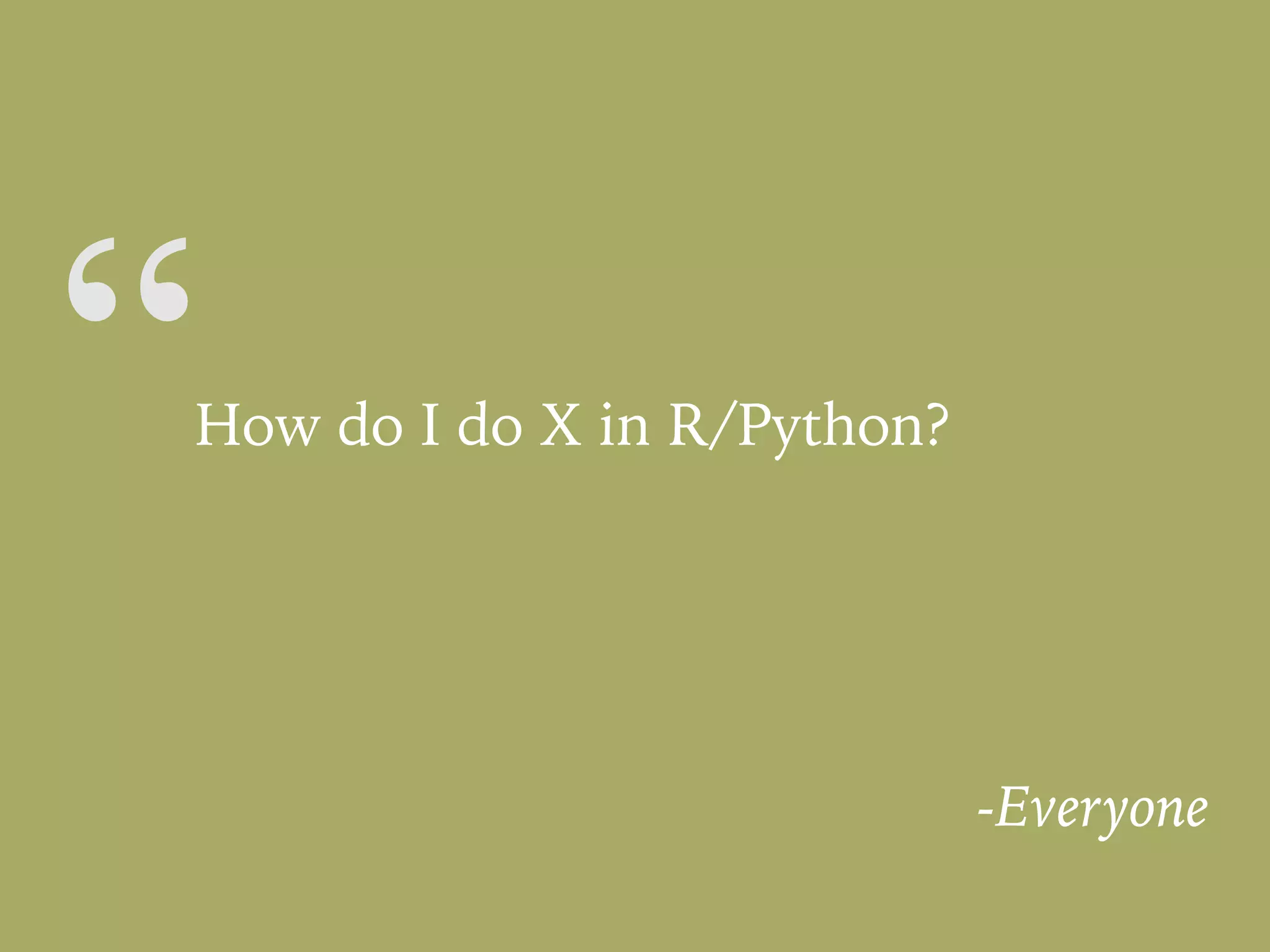 “How do I do X in R/Python?
-Everyone
 