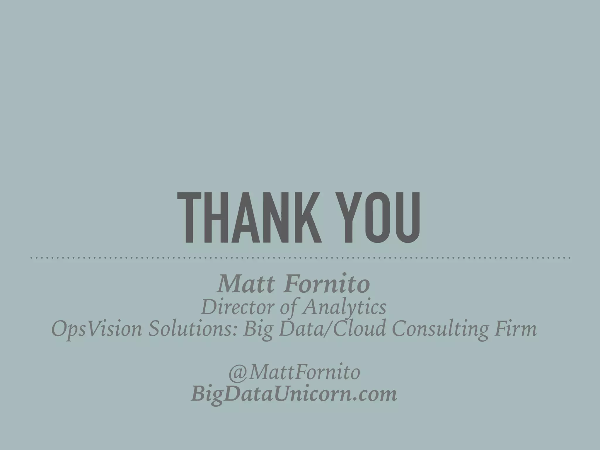 THANK YOU
Matt Fornito
Director of Analytics
OpsVision Solutions: Big Data/Cloud Consulting Firm
@MattFornito
BigDataUnicorn.com
 