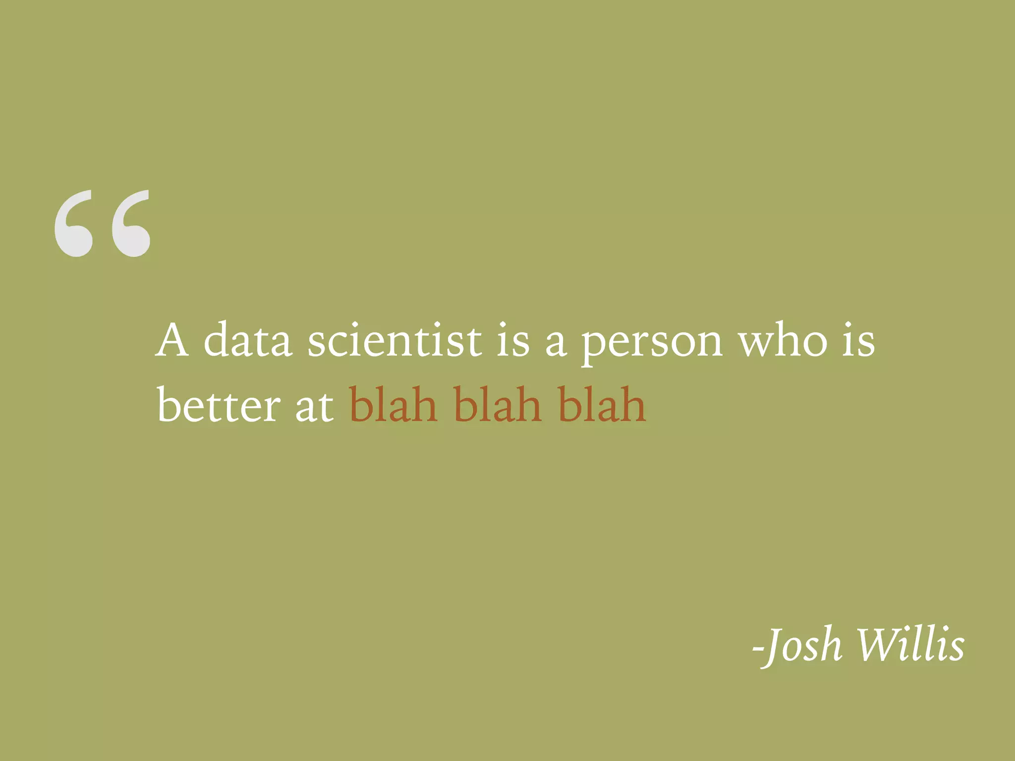 “A data scientist is a person who is
better at blah blah blah
-Josh Willis
 
