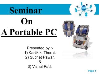 Free Powerpoint Templates
Page 1
Seminar
On
A Portable PC
Presented by :-
1) Kartik k. Thorat.
2) Suchet Pawar.
&
3) Vishal Patil.
 