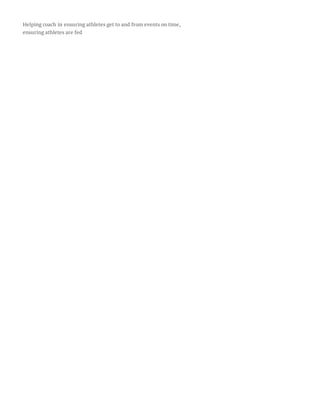 Helping coach in ensuring athletes get to and from events on time,
ensuring athletes are fed
 