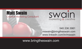 swainmarketing & creative
Matt Swain
www.bringtheswain.com
Creative Marketing Consultant
540.336.3981
mswain@bringtheswain.com
www.linkedin.com/in/mswain
 
