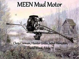 MEEN Mud Motor
Chris Corman, Hunter Grillo, JaredHampton,
DavidWood, Eddie Yi
 