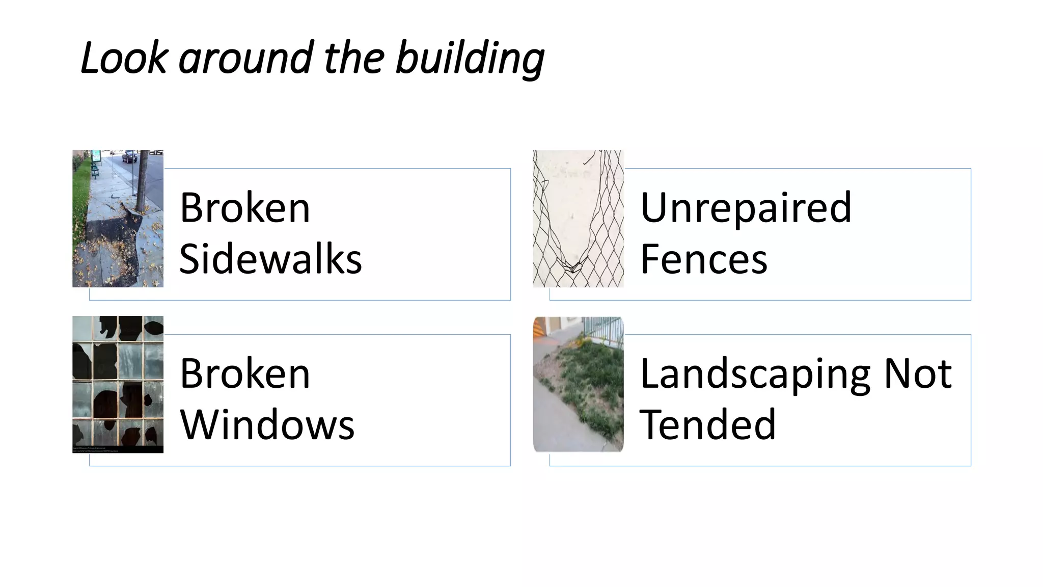 Look around the building
Broken
Sidewalks
Unrepaired
Fences
Broken
Windows
Landscaping Not
Tended
 