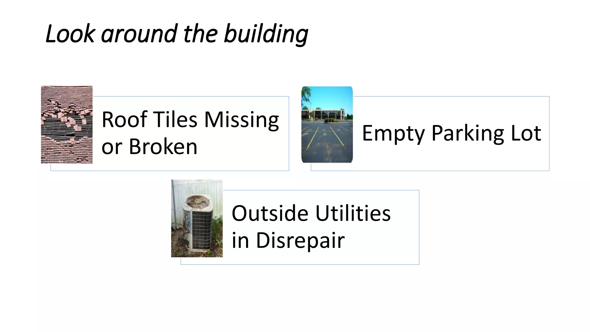 Look around the building
Roof Tiles Missing
or Broken
Empty Parking Lot
Outside Utilities
in Disrepair
 