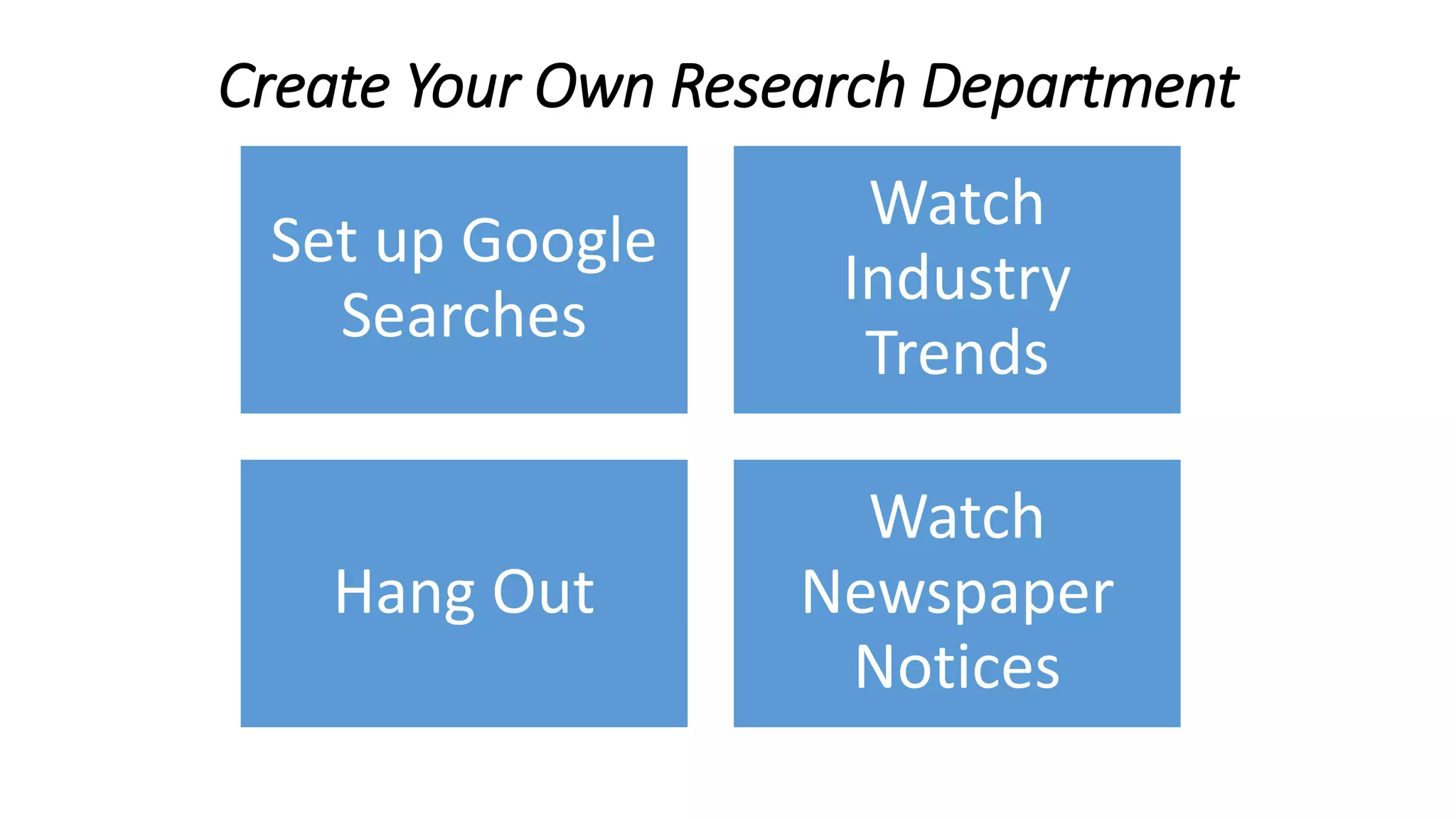 Create Your Own Research Department
Set up Google
Searches
Watch
Industry
Trends
Hang Out
Watch
Newspaper
Notices
 