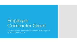 Employer
Commuter Grant
Transit Agencies and their Involvement with Employer
Based TDM Programs
 