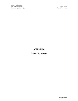 Bruce A Refurbishment
for Life Extension and Bruce Power
Continued Operations Project Project Description
APPENDIX A
List of Acronyms
December 2004
 