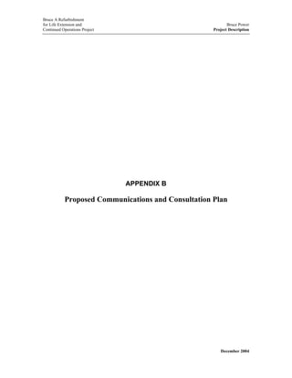 Bruce A Refurbishment
for Life Extension and Bruce Power
Continued Operations Project Project Description
APPENDIX B
Proposed Communications and Consultation Plan
December 2004
 