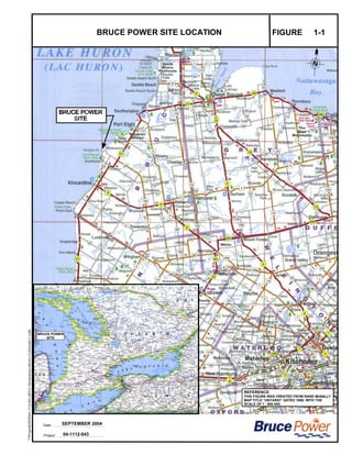 Date:
Project:
BRUCE POWER SITE LOCATION FIGURE 1-1
SEPTEMBER 2004
04-1112-043
REFERENCE:
THIS FIGURE WAS CREATED FROM RAND McNALLY
MAP TITLE “ONTARIO” DATED 1999, WITH THE
SCALE OF 1 : 800 000.
BRUCE POWER
SITE
 