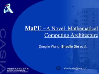 MaPU –A Novel Mathematical
Computing Architecture
shaolin.xie@ia.ac.cn
Donglin Wang, Shaolin Xie et al.
 