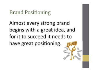 Brand Positioning
Almost every strong brand
begins with a great idea, and
for it to succeed it needs to
have great positioning.
 