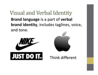 Visual and Verbal Identity
Brand language is a part of verbal
brand identity, includes taglines, voice,
and tone.
Think different
 